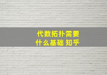 代数拓扑需要什么基础 知乎